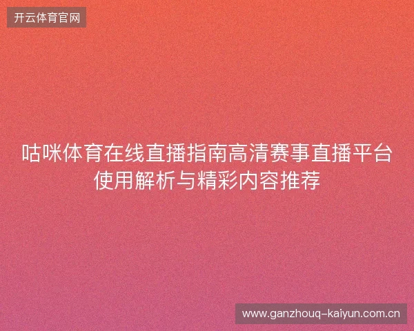 咕咪体育在线直播指南高清赛事直播平台使用解析与精彩内容推荐
